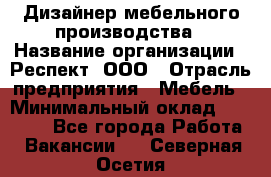 Дизайнер мебельного производства › Название организации ­ Респект, ООО › Отрасль предприятия ­ Мебель › Минимальный оклад ­ 20 000 - Все города Работа » Вакансии   . Северная Осетия